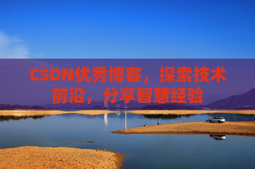 CSDN优秀博客,探索技术前沿,分享智慧经验